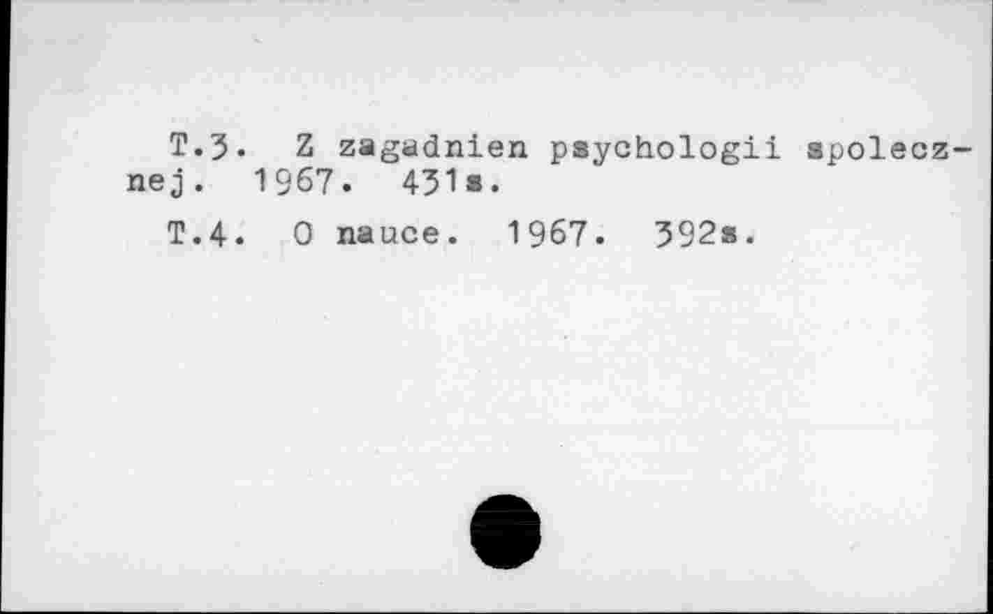 ﻿T.3« Z zagadnien psychologii spolecz-nej. 1967. 431«.
T.4. 0 nauce. 1967. 392s.